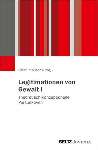 Legitimationen von Gewalt I: Theoretisch-konzeptionelle Perspektiven