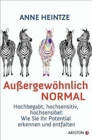 Außergewöhnlich normal: Hochbegabt, hochsensitiv, hochsensibel: Wie Sie Ihr Potential erkennen und entfalten
