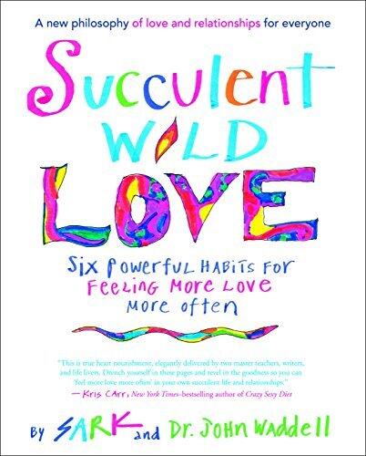 Succulent Wild Love: Six Powerful Habits for Feeling More Love More Often