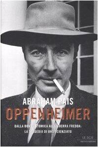 Oppenheimer: Dalla Bomba Atomica Alla Guerra Fredda: La Tragedia Di Uno Scienziato