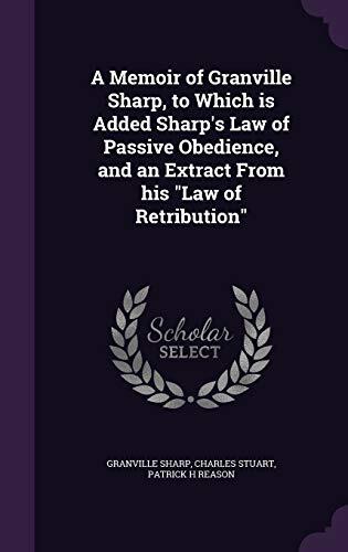 A Memoir of Granville Sharp, to Which is Added Sharp's Law of Passive Obedience, and an Extract From his "Law of Retribution"
