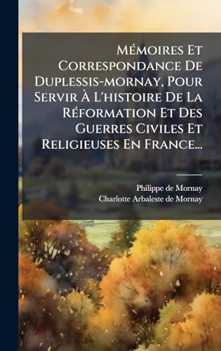 Mémoires et Correspondance de Duplessis-Mornay, pour servir à l'histoire de la Réformation et des guerres civiles et religieuses en France