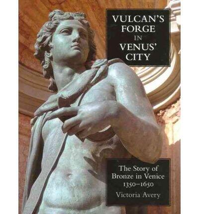 Vulcan's Forge in Venus' City: The Story of Bronze in Venice, 1350-1650 (Feb-2012)