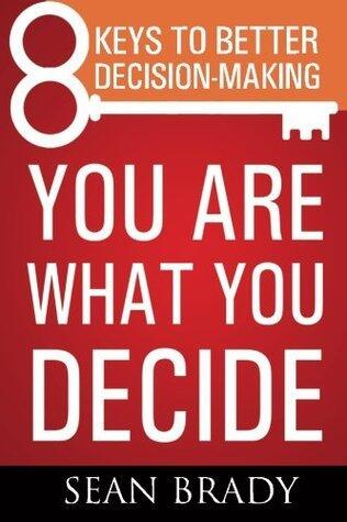 You Are What You Decide: Eight Keys to Better Decision-making