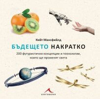 Бъдещето накратко: 200 футуристични концепции и технологии, които ще променят света