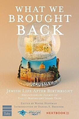 What We Brought Back: Jewish Life After Birthright- Reflections by Alumni of Taglit-Birthright Israel Trips