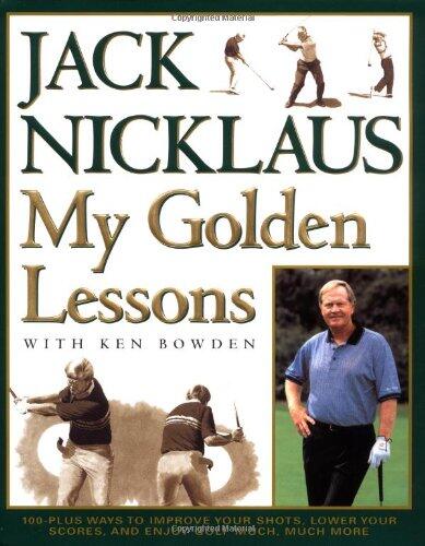 My Golden Lessons: 100+ Ways to Improve Your Shots, Lower Your Scores, and Enjoy Golf Much More