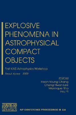 Explosive Phenomena in Astrophysical Compact Objects: First KIAS Astrophysics Workshop, Seoul, Korea, 24-27 May 2000