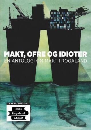 Makt, ofre og idioter: En antologi om makt i Rogaland