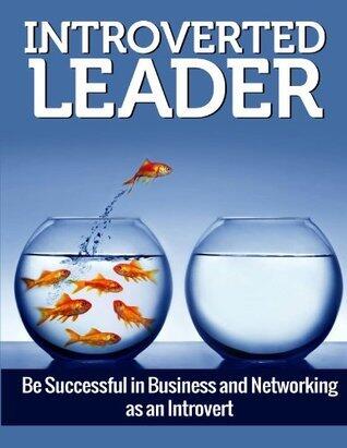 Introverted Leader: Be Successful in Business and Networking as an Introvert