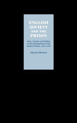 English Society and the Prison: Time, Culture and Politics in the Development of the Modern Prison, 1850-1920