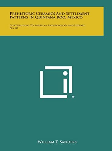 Prehistoric Ceramics and Settlement Patterns in Quintana Roo, Mexico: Contributions to American Anthropology and History (No. 60)