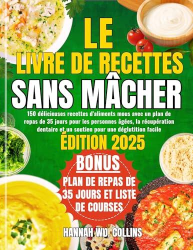 LE LIVRE DE RECETTES SANS MÂCHER: 150 délicieuses recettes d'aliments mous avec un plan de repas de 35 jours pour les personnes âgées, la récupération ... pour une déglutition faci