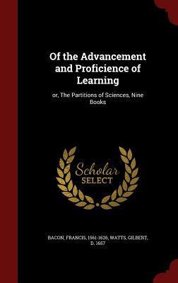 Of the Advancement and Proficience of Learning: or, The Partitions of Sciences, Nine Books