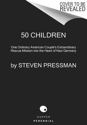 50 Children: One Ordinary American Couple's Extraordinary Rescue Mission into the Heart of Nazi Germany - Gilbert and Eleanor Kraus's Story of Saving Fifty Lives in 1939