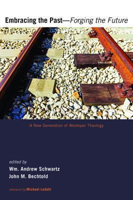 Embracing the Past-Forging the Future: A New Generation of Wesleyan Theology