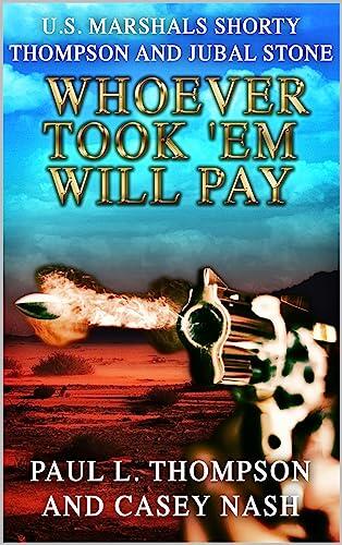 Shorty Thompson and Jubal Stone: Whoever Took 'Em Will Pay: A Western Adventure