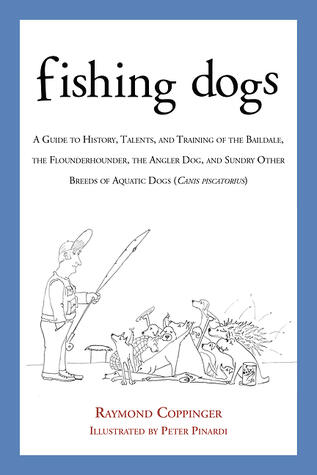 Fishing Dogs: A Guide to the History, Talents, and Training of the Baildale, the Flounderhounder, the Angler Dog, and Sundry Other Breeds of Aquatic Dogs