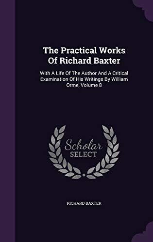 The Practical Works Of Richard Baxter: With A Life Of The Author And A Critical Examination Of His Writings By William Orme, Volume 8
