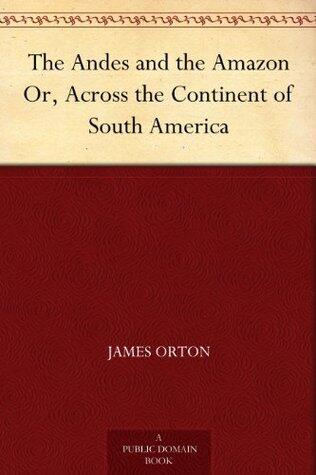 The Andes and the Amazon Or, Across the Continent of South America