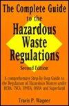 The Complete Guide to the Hazardous Waste Regulations: A Comprehensive Step-by-Step Guide to the Regulation of Hazardous Waste Under RCRA, TSCA, HMTA, OSHA and Superfund