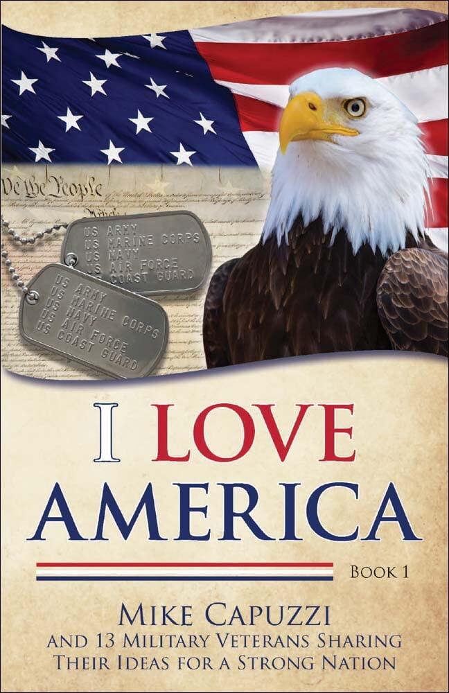 I Love America: Book 1: 13 Military Veterans Sharing Their Ideas for a Strong Nation