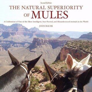 The Natural Superiority of Mules: A Celebration of One of the Most Intelligent, Sure-Footed, and Misunderstood Animals in the World