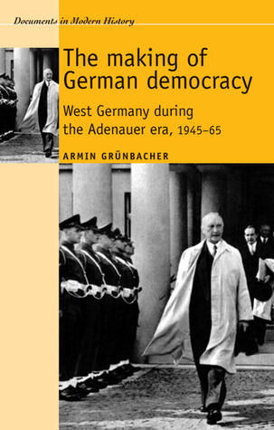 The making of German democracy: West Germany during the Adenauer era, 1945-65