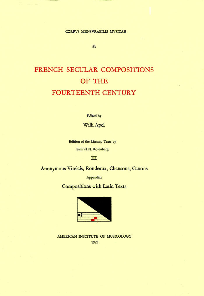 CMM 53 French Secular Compositions of the Fourteenth Century, edited by Willi Apel in 3 volumes. Edition of the literary texts by Samuel N. Rosenberg. Vol. III  Anonymous Virelais, Rondeaux, Chansons, Canons; Appendix: Compositions with Latin Texts