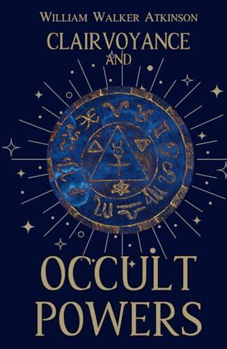 Clairvoyance and Occult Powers: A Guide to Clairvoyance, Telepathy, and Developing Psychic Powers