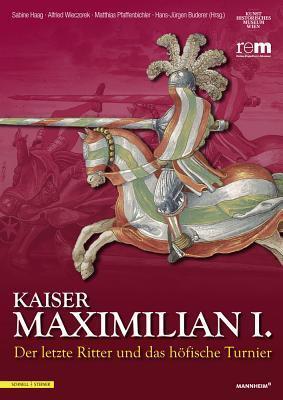 Kaiser Maximilian I.: Der letzte Ritter und das höfische TurnierBegleitbuch zur Ausstellung vom 13.04.2014 bis 09.11.2014 (Publikationen Der Reiss-Engelhorn-Museen)