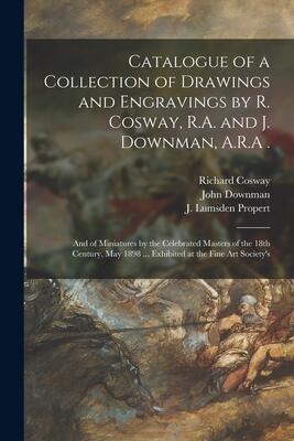 Catalogue of a Collection of Drawings and Engravings by R. Cosway and J. Downman: and of Miniatures by the Celebrated Masters of the ... Exhibited at the Fine Art Society's