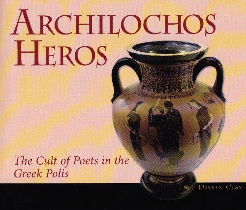 Archilochos Heros: The Cult of Poets in the Greek Polis