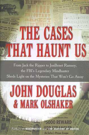The Cases That Haunt Us: From Jack the Ripper to JonBenet Ramsey, The FBI's Legendary Mindhunter Sheds New Light on the Mysteries That Won't Go Away