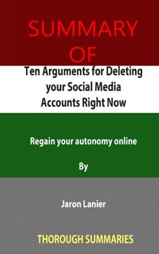 Summary of Ten Arguments for Deleting Your Social Media Accounts Right Now: Regain Your Autonomy Online