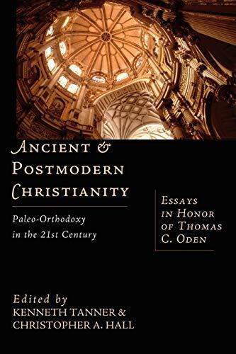 Ancient & Postmodern Christianity: Paleo-Orthodoxy in the 21st Century-Essays in Honor of Thomas C. Oden