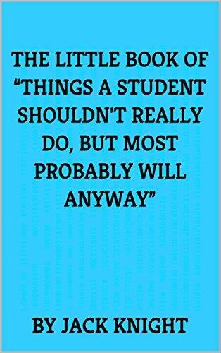 The little book of "Things a student shouldn't really do, but most probably will anyway"