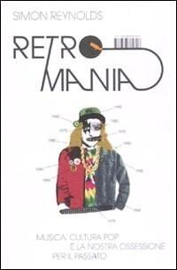 Retromania. Musica, cultura pop e la nostra ossessione per il passato