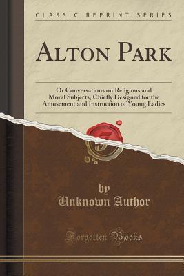 Alton Park: Or Conversations on Religious and Moral Subjects, Chiefly Designed for the Amusement and Instruction of Young Ladies