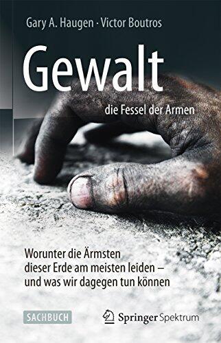 Gewalt - die Fessel der Armen: Worunter die Ärmsten dieser Erde am meisten leiden - und was wir dagegen tun können