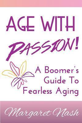 Age With Passion!: A Boomer's Guide To Fearless Aging