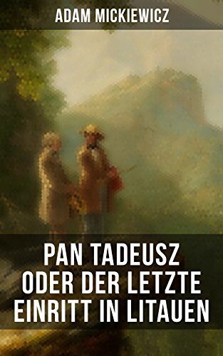 Pan Tadeusz oder Der letzte Einritt in Litauen: Bereicherte Ausgabe. Nationalepos der Polen: Eine Adelsgeschichte aus dem Jahre 1811 und 1812 in zwölf Versbüchern