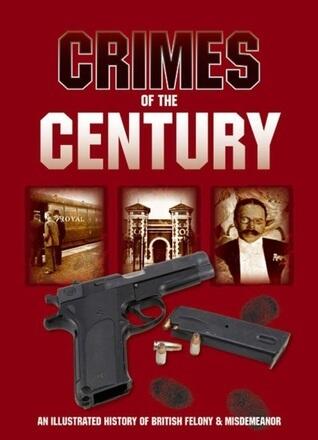 Crimes of the Century: An Illustrated History of British Felony & Misdemeanour