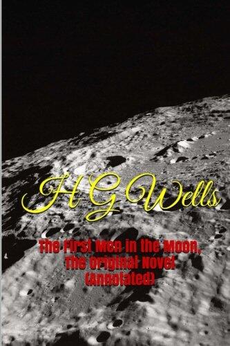 The First Men in the Moon, the Original Novel (Annotated): Masterpiece Collection: The First Men in the Moon, H G Wells Famous Quotes, Book List, and Biography