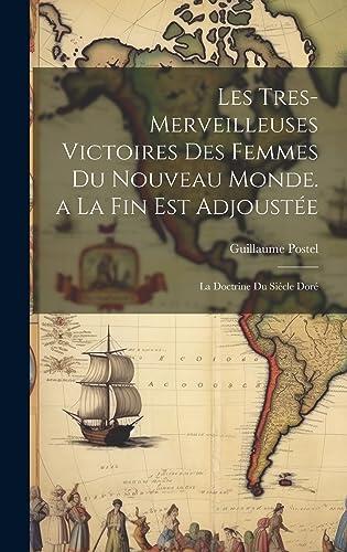 Les Tres-Merveilleuses Victoires Des Femmes Du Nouveau Monde. a La Fin Est Adjoustée: La Doctrine Du Siécle Doré