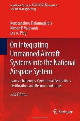 On Integrating Unmanned Aircraft Systems into the National Airspace System: Issues, Challenges, Operational Restrictions, Certification, and Recommendations ... Science and Engineering Book 54)