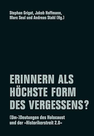 Erinnern Als Höchste Form Des Vergessens?: (Um-)Deutungen des Holocaust Und Der "Historikerstreit 2.0"