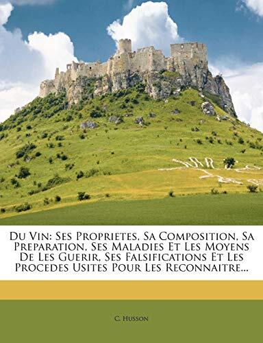 Du Vin: Ses Proprietes, Sa Composition, Sa Preparation, Ses Maladies Et Les Moyens De Les Guerir, Ses Falsifications Et Les Procedes Usites Pour Les Reconnaitre...
