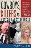 Cowboys, Killers, and Cotton Candy Blondes: Celebrated Screwballs, Eccentrics, Loonies, Political Extremists, and Demagogues of Texas