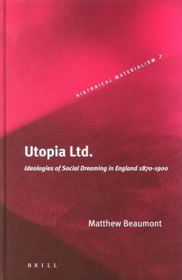 Utopia Ltd: Ideologies of Social Dreaming in England 1870-1900. Historical Materialism Book Series, Volume 7.